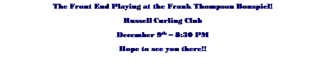 Text Box: The Front End Playing at the Frank Thompson Bonspiel!
Russell Curling Club
December 9th � 8:30 PM
Hope to see you there!!
