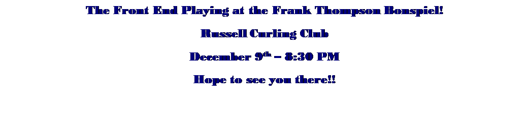 Text Box: The Front End Playing at the Frank Thompson Bonspiel!
Russell Curling Club
December 9th  8:30 PM
Hope to see you there!!
